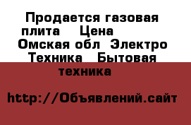  Продается газовая плита  › Цена ­ 5 000 - Омская обл. Электро-Техника » Бытовая техника   